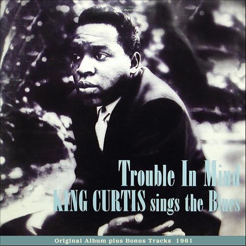 Album cover art for Trouble In Mind - King Curtis sings The Blues